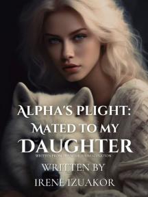 ALPHA'S PLIGHT: MATED TO MY DAUGHTER ALPHA'S PLIGHT: MATED TO MY DAUGHTER by Irene Izuakor - Book Cover Background