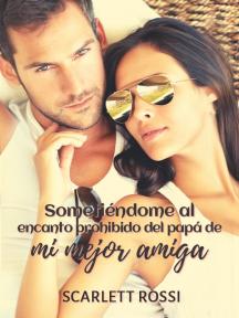 Sometiéndome al encanto prohibido del papá de mi mejor amiga by Scarlett Rossi - Book Cover