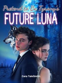 Pretend to Be Tyrant's Future Luna by Cara TaleSmith - Book Cover