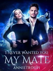 I Never Wanted You, My Mate by ANNIETROUP1 - Book Cover