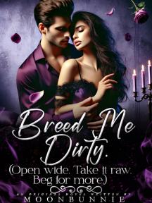 Breed Me Dirty {Open wide. Take it raw. Beg for more} by Moonbunnie - Book Cover