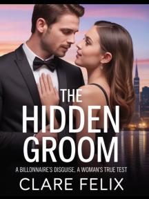 THE HIDDEN GROOM: A Billionaire's Disguise, A Woman's True Test by Clare Felix - Book Cover