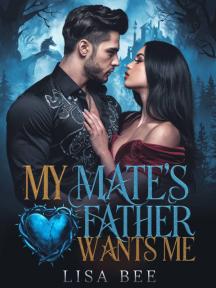 MY MATE'S FATHER WANTS ME by LISA BEE - Book Cover