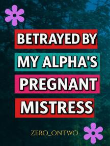 BETRAYED BY MY ALPHA'S PREGNANT MISTRESS by ArtsandYou - Book Cover