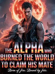 The  Alpha Who Burned the World to Claim His Mate by Xara - Book Cover