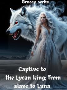 Captive to the Lycan King: from slave to Luna by Gracey write - Book Cover