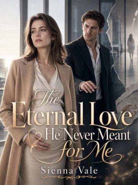 The Eternal Love He Never Meant for Me by Sienna Vale - Book Cover